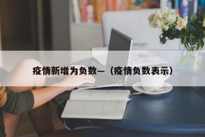 疫情新增为负数—（疫情负数表示）