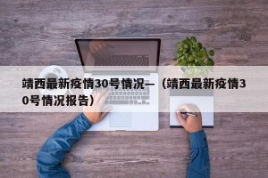 靖西最新疫情30号情况—（靖西最新疫情30号情况报告）