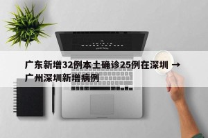 广东新增32例本土确诊25例在深圳 → 广州深圳新增病例