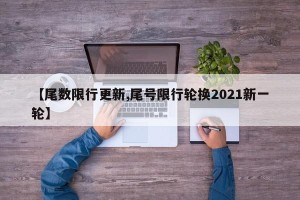 【尾数限行更新,尾号限行轮换2021新一轮】