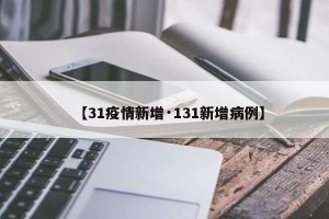 【31疫情新增·131新增病例】