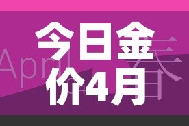 今日金价4月基础金价—（4月金价走势图）