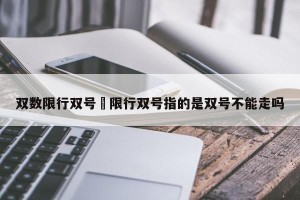 双数限行双号›限行双号指的是双号不能走吗