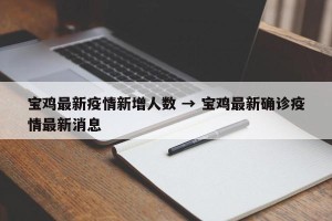 宝鸡最新疫情新增人数 → 宝鸡最新确诊疫情最新消息