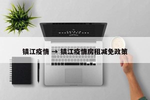 镇江疫情 → 镇江疫情房租减免政策