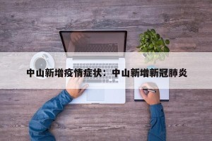 中山新增疫情症状：中山新增新冠肺炎