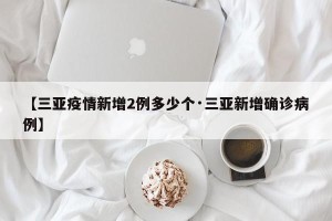 【三亚疫情新增2例多少个·三亚新增确诊病例】