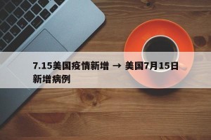 7.15美国疫情新增 → 美国7月15日新增病例
