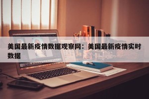 美国最新疫情数据观察网：美国最新疫情实时数据