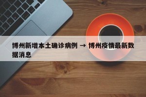 博州新增本土确诊病例 → 博州疫情最新数据消息