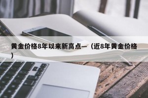 黄金价格8年以来新高点—（近8年黄金价格）