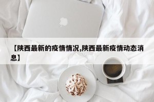 【陕西最新的疫情情况,陕西最新疫情动态消息】