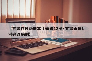 【甘肃昨日新增本土确诊12例·甘肃新增1例确诊病例】