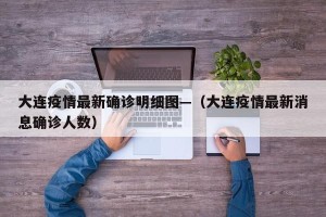 大连疫情最新确诊明细图—（大连疫情最新消息确诊人数）