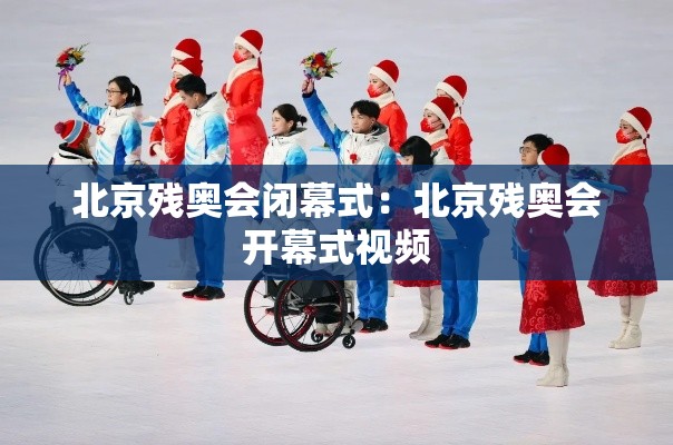 北京残奥会闭幕式:北京残奥会开幕式视频 北京残奥会闭幕式:北京残奥会开幕式视频