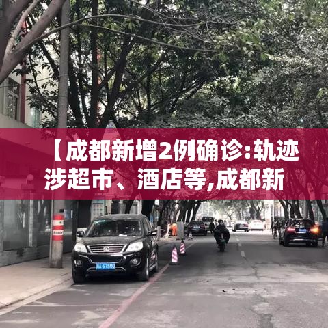 【成都新增2例确诊:轨迹涉超市、酒店等,成都新增2例本土病例】