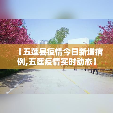 【五莲县疫情今日新增病例,五莲疫情实时动态】 【五莲县疫情今日新增病例,五莲疫情实时动态】