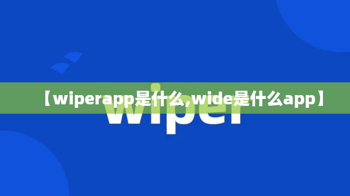 【wiperapp是什么,wide是什么app】 【wiperapp是什么,wide是什么app】