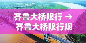 齐鲁大桥限行 → 齐鲁大桥限行规定 齐鲁大桥限行 → 齐鲁大桥限行规定