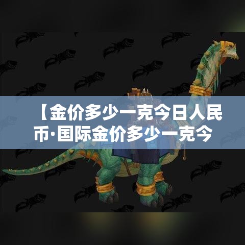 【金价多少一克今日人民币·国际金价多少一克今日人民币】