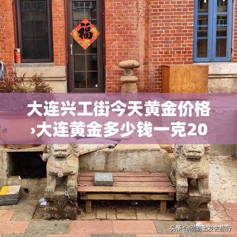 大连兴工街今天黄金价格›大连黄金多少钱一克2021年价格表 大连兴工街今天黄金价格›大连黄金多少钱一克2021年价格表