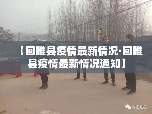 【回睢县疫情最新情况·回睢县疫情最新情况通知】 【回睢县疫情最新情况·回睢县疫情最新情况通知】