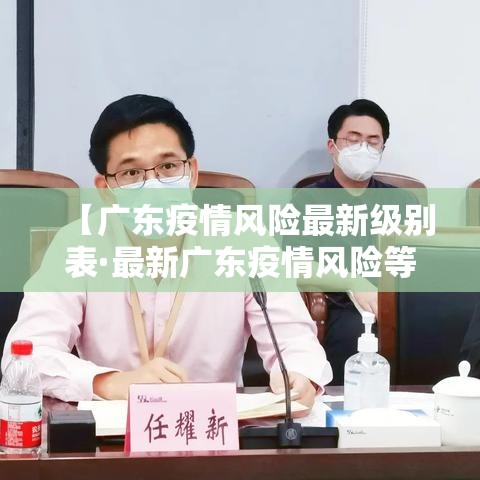 【广东疫情风险最新级别表·最新广东疫情风险等级划分】 【广东疫情风险最新级别表·最新广东疫情风险等级划分】