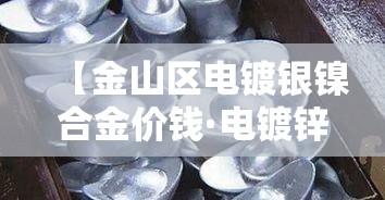 【金山区电镀银镍合金价钱·电镀锌镍合金厂】 【金山区电镀银镍合金价钱·电镀锌镍合金厂】