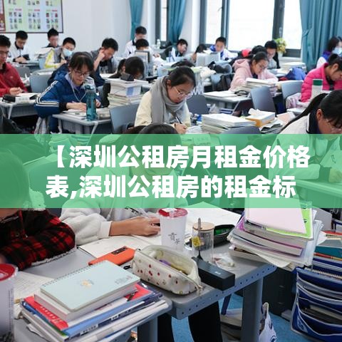 【深圳公租房月租金价格表,深圳公租房的租金标准是多少】 【深圳公租房月租金价格表,深圳公租房的租金标准是多少】