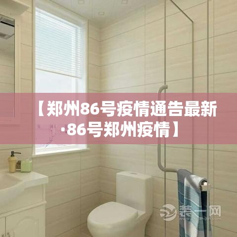 【郑州86号疫情通告最新·86号郑州疫情】 【郑州86号疫情通告最新·86号郑州疫情】