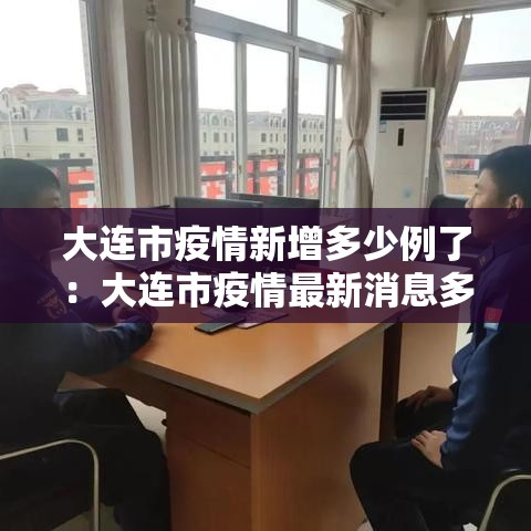 大连市疫情新增多少例了:大连市疫情最新消息多少例少 大连市疫情新增多少例了:大连市疫情最新消息多少例少