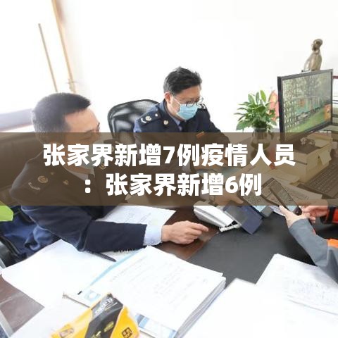 张家界新增7例疫情人员:张家界新增6例 张家界新增7例疫情人员:张家界新增6例