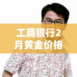 工商银行2月黄金价格›工商银行今天黄金价格 工商银行2月黄金价格›工商银行今天黄金价格