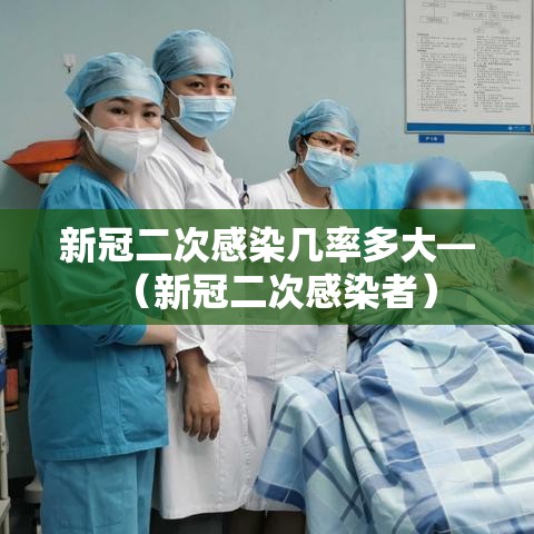 新冠二次感染几率多大—(新冠二次感染者) 新冠二次感染几率多大—(新冠二次感染者)