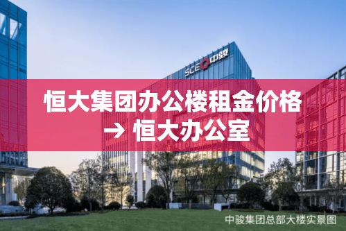 恒大集团办公楼租金价格 → 恒大办公室