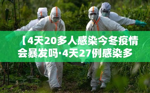 【4天20多人感染今冬疫情会暴发吗·4天27例感染多人5月初有症状】 【4天20多人感染今冬疫情会暴发吗·4天27例感染多人5月初有症状】