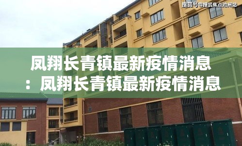 凤翔长青镇最新疫情消息：凤翔长青镇最新疫情消息新闻