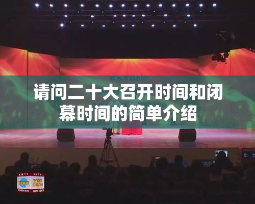 请问二十大召开时间和闭幕时间的简单介绍 请问二十大召开时间和闭幕时间的简单介绍