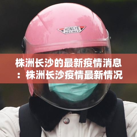 株洲长沙的最新疫情消息:株洲长沙疫情最新情况 株洲长沙的最新疫情消息:株洲长沙疫情最新情况