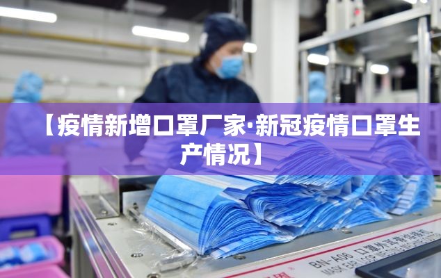 【疫情新增口罩厂家·新冠疫情口罩生产情况】 【疫情新增口罩厂家·新冠疫情口罩生产情况】