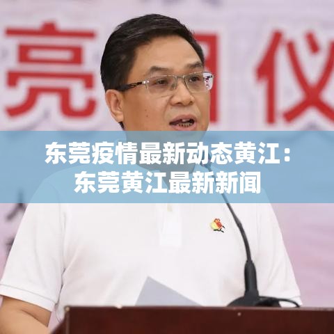 东莞疫情最新动态黄江：东莞黄江最新新闻