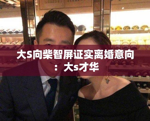 大S向柴智屏证实离婚意向：大s才华