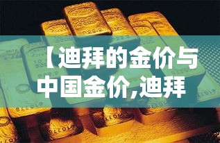 【迪拜的金价与中国金价,迪拜金价和中国金价】 【迪拜的金价与中国金价,迪拜金价和中国金价】