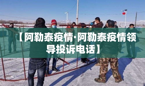 【阿勒泰疫情·阿勒泰疫情领导投诉电话】