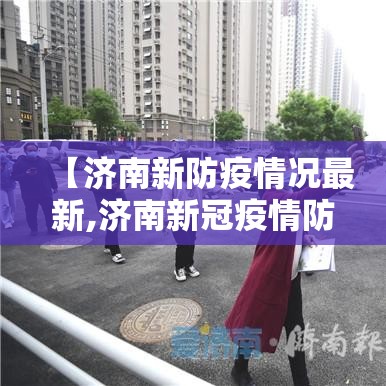 【济南新防疫情况最新,济南新冠疫情防控信息】