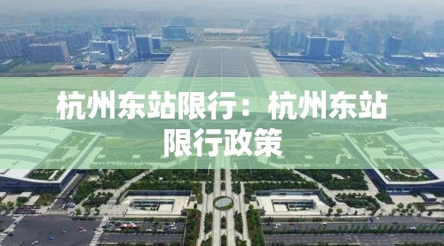 杭州东站限行:杭州东站限行政策 杭州东站限行:杭州东站限行政策