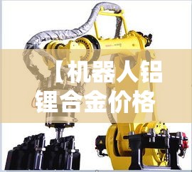 【机器人铝锂合金价格多少·机器人锂电池】 【机器人铝锂合金价格多少·机器人锂电池】
