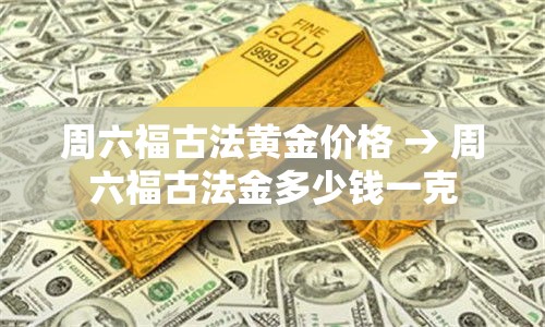周六福古法黄金价格 → 周六福古法金多少钱一克