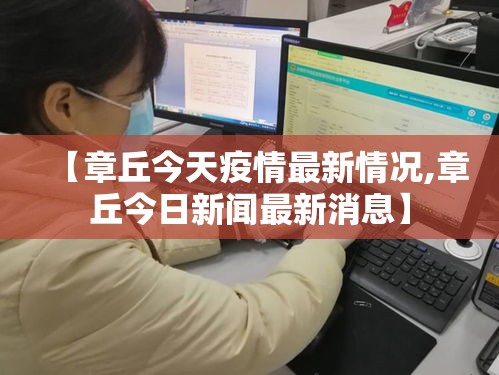 【章丘今天疫情最新情况,章丘今日新闻最新消息】