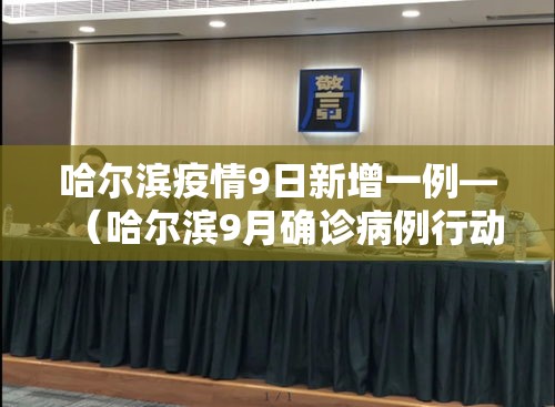 哈尔滨疫情9日新增一例—(哈尔滨9月确诊病例行动轨迹) 哈尔滨疫情9日新增一例—(哈尔滨9月确诊病例行动轨迹)